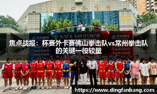焦点战报：杯赛外卡赛佛山拳击队vs常州拳击队的关键一役较量