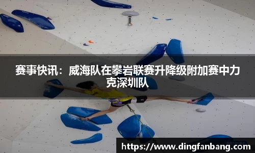 赛事快讯：威海队在攀岩联赛升降级附加赛中力克深圳队