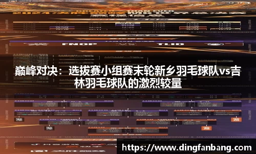 巅峰对决：选拔赛小组赛末轮新乡羽毛球队vs吉林羽毛球队的激烈较量